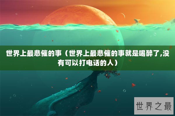 世界上最悲催的事（世界上最悲催的事就是喝醉了,没有可以打电话的人）