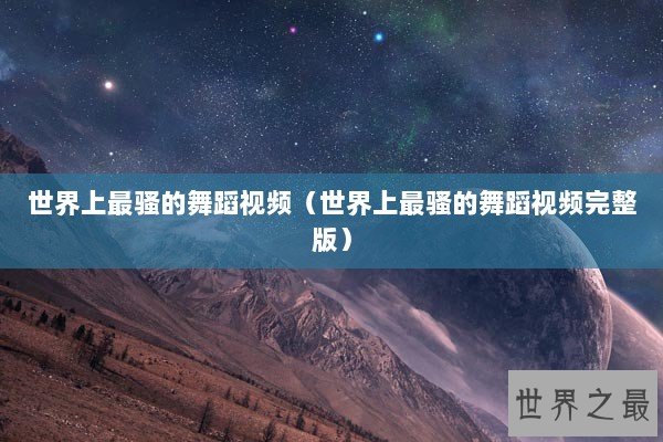 世界上最骚的舞蹈视频（世界上最骚的舞蹈视频完整版）