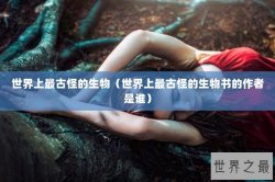 世界上最古怪的生物（世界上最古怪的生物书的作者是谁）