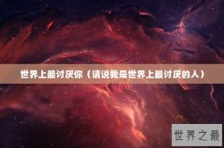 世界上最讨厌你（请说我是世界上最讨厌的人）