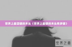世界上最坚硬的木头（世界上最硬的木头有多硬）