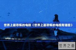 世界上最恐怖的电视（世界上最恐怖的电视有哪些）