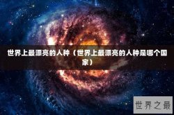 世界上最漂亮的人种（世界上最漂亮的人种是哪个国家）