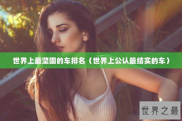 世界上最坚固的车排名（世界上公认最结实的车）