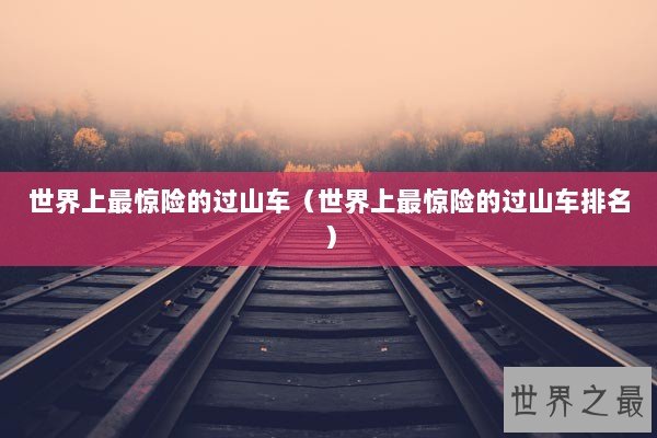 世界上最惊险的过山车（世界上最惊险的过山车排名）