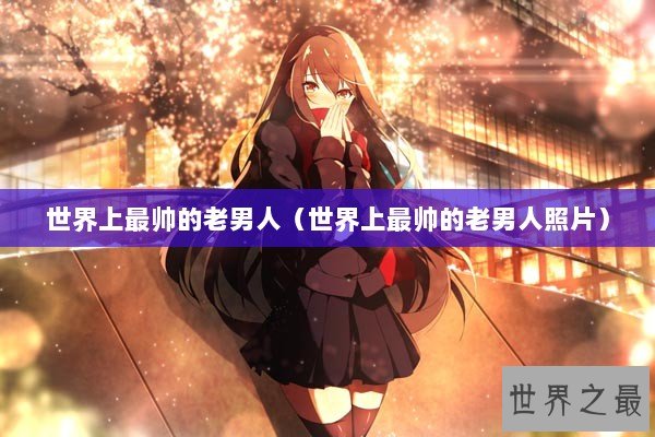 世界上最帅的老男人（世界上最帅的老男人照片）