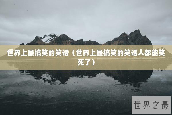 世界上最搞笑的笑话（世界上最搞笑的笑话人都能笑死了）