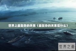 世界上最复杂的关系（最复杂的关系是什么）