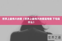 世界上最伟大的爱（世界上最伟大的爱是母爱 下句是什么）