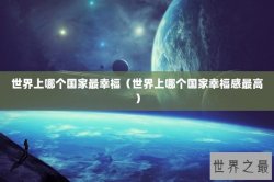 世界上哪个国家最幸福（世界上哪个国家幸福感最高）
