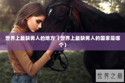 世界上最缺男人的地方（世界上最缺男人的国家是哪个）