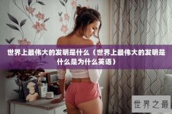 世界上最伟大的发明是什么（世界上最伟大的发明是什么是为什么英语）