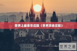 世界上最豪华庄园（世界顶级庄园）