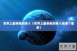 世界上最幸福的男人（世界上最幸福的男人是哪个国家）