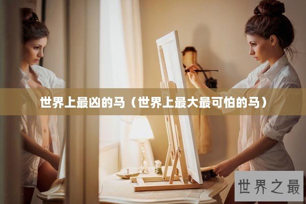 世界上最凶的马（世界上最大最可怕的马）