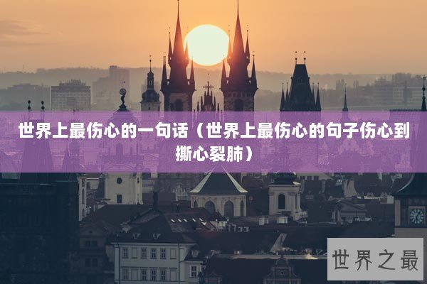 世界上最伤心的一句话（世界上最伤心的句子伤心到撕心裂肺）