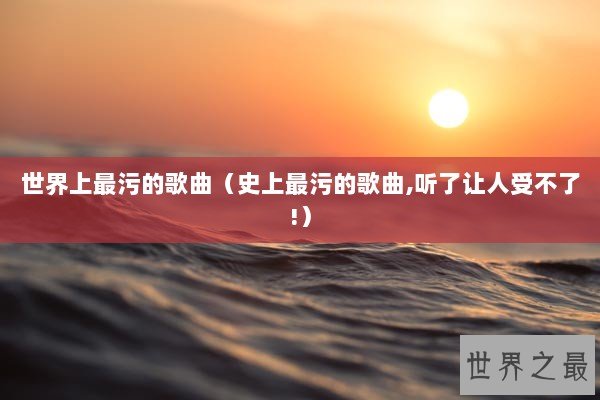 世界上最污的歌曲（史上最污的歌曲,听了让人受不了!）