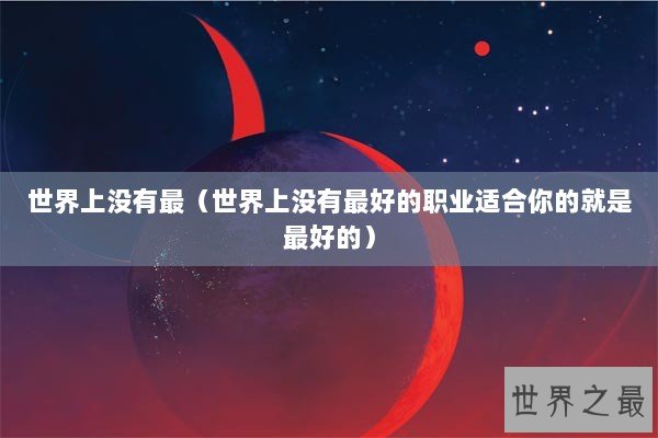 世界上没有最（世界上没有最好的职业适合你的就是最好的）