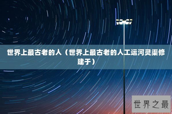 世界上最古老的人（世界上最古老的人工运河灵渠修建于）