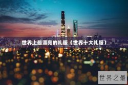 世界上最漂亮的礼服（世界十大礼服）