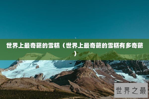 世界上最奇葩的雪糕（世界上最奇葩的雪糕有多奇葩）