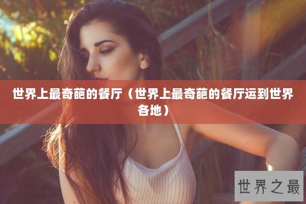 世界上最奇葩的餐厅（世界上最奇葩的餐厅运到世界各地）