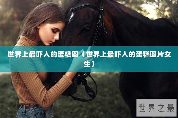 世界上最吓人的蛋糕图（世界上最吓人的蛋糕图片女生）