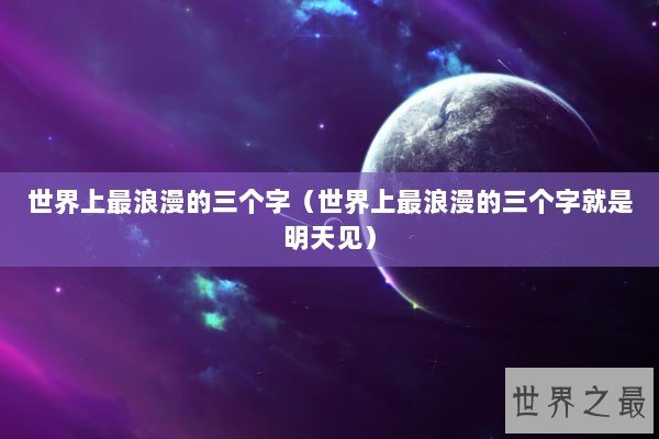 世界上最浪漫的三个字（世界上最浪漫的三个字就是明天见）