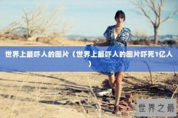 世界上最吓人的图片（世界上最吓人的图片吓死1亿人）