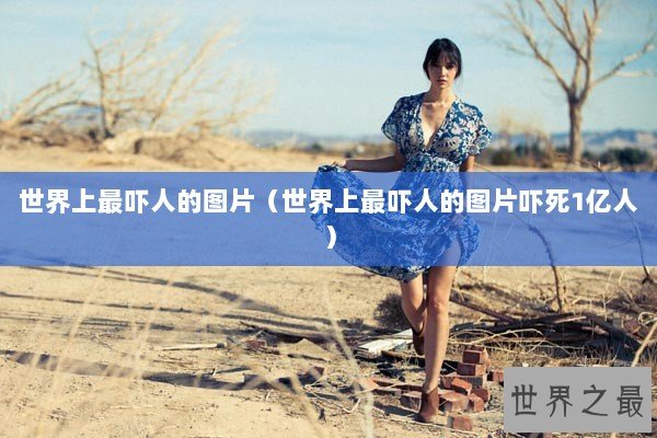 世界上最吓人的图片（世界上最吓人的图片吓死1亿人）