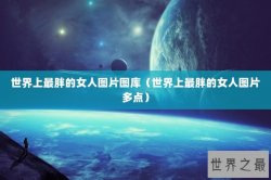 世界上最胖的女人图片图库（世界上最胖的女人图片多点）
