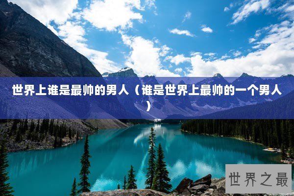 世界上谁是最帅的男人（谁是世界上最帅的一个男人）