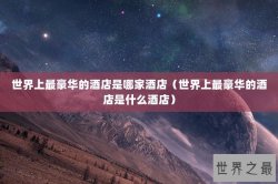 世界上最豪华的酒店是哪家酒店（世界上最豪华的酒店是什么酒店）
