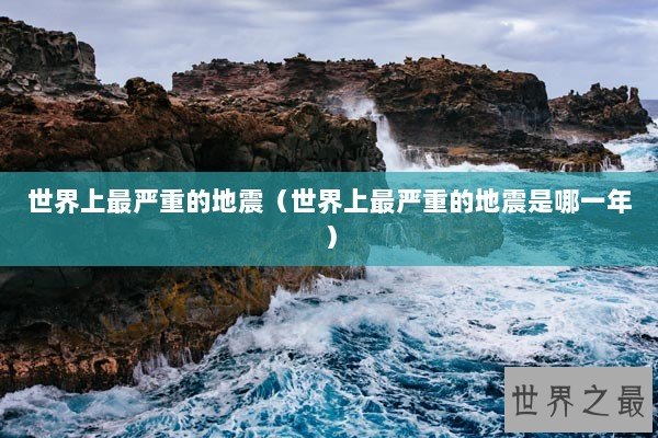 世界上最严重的地震（世界上最严重的地震是哪一年）