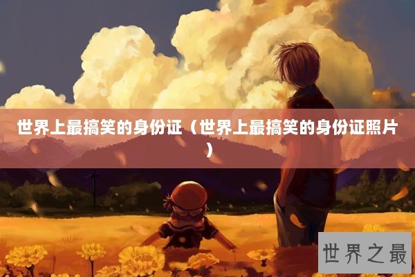 世界上最搞笑的身份证（世界上最搞笑的身份证照片）