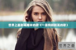 世界上最刺耳难听的歌（一首特别刺耳的歌）