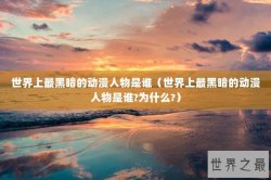 世界上最黑暗的动漫人物是谁（世界上最黑暗的动漫人物是谁?为什么?）