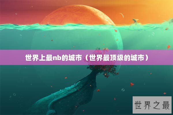 世界上最nb的城市（世界最顶级的城市）