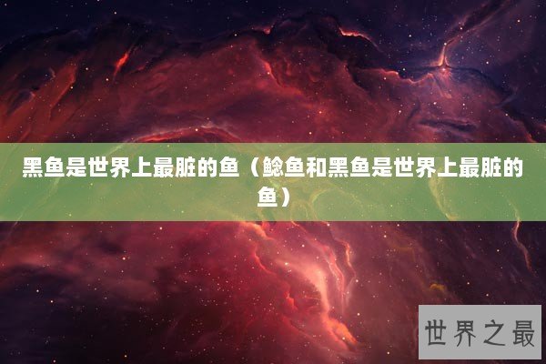 黑鱼是世界上最脏的鱼（鲶鱼和黑鱼是世界上最脏的鱼）