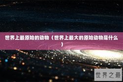 世界上最原始的动物（世界上最大的原始动物是什么）