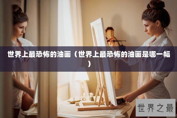 世界上最恐怖的油画（世界上最恐怖的油画是哪一幅）