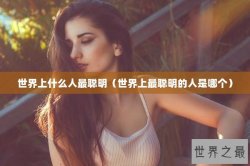 世界上什么人最聪明（世界上最聪明的人是哪个）