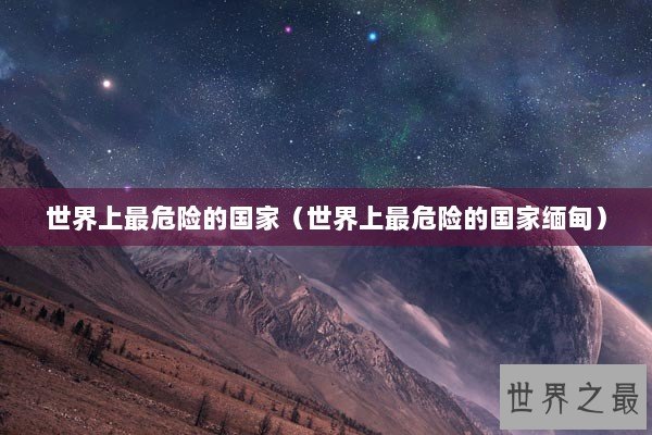世界上最危险的国家（世界上最危险的国家缅甸）
