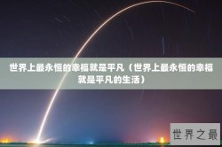 世界上最永恒的幸福就是平凡（世界上最永恒的幸福就是平凡的生活）