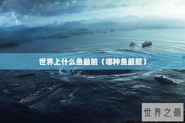 世界上什么鱼最脏（哪种鱼最脏）