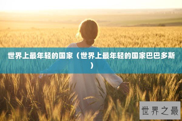世界上最年轻的国家（世界上最年轻的国家巴巴多斯）