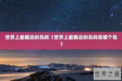 世界上最偏远的岛屿（世界上最偏远的岛屿是哪个岛）