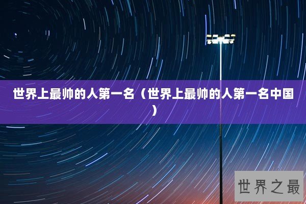 世界上最帅的人第一名（世界上最帅的人第一名中国）