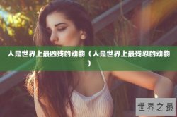 人是世界上最凶残的动物（人是世界上最残忍的动物）