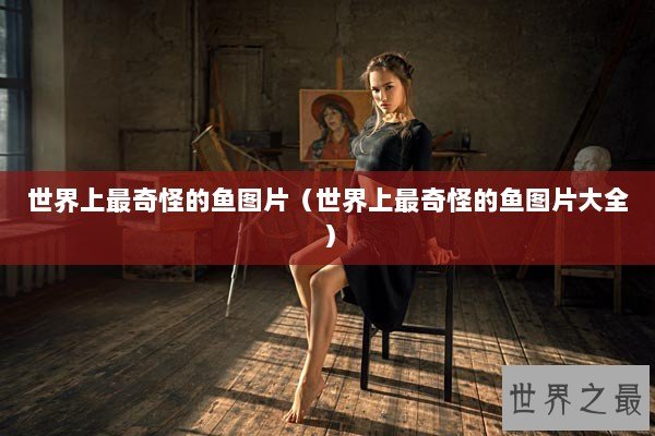 世界上最奇怪的鱼图片（世界上最奇怪的鱼图片大全）